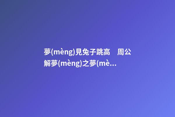 夢(mèng)見兔子跳高　周公解夢(mèng)之夢(mèng)到兔子跳高